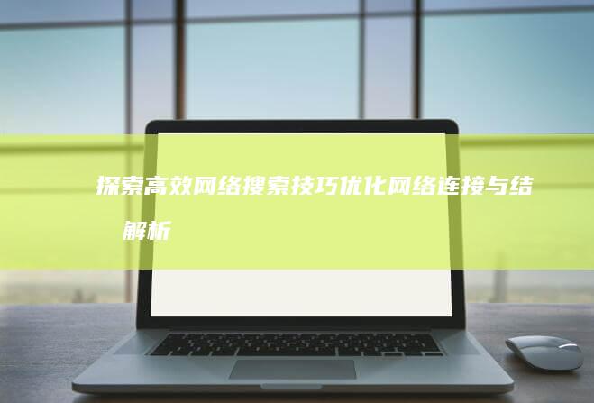 探索高效网络搜索技巧：优化网络连接与结果解析