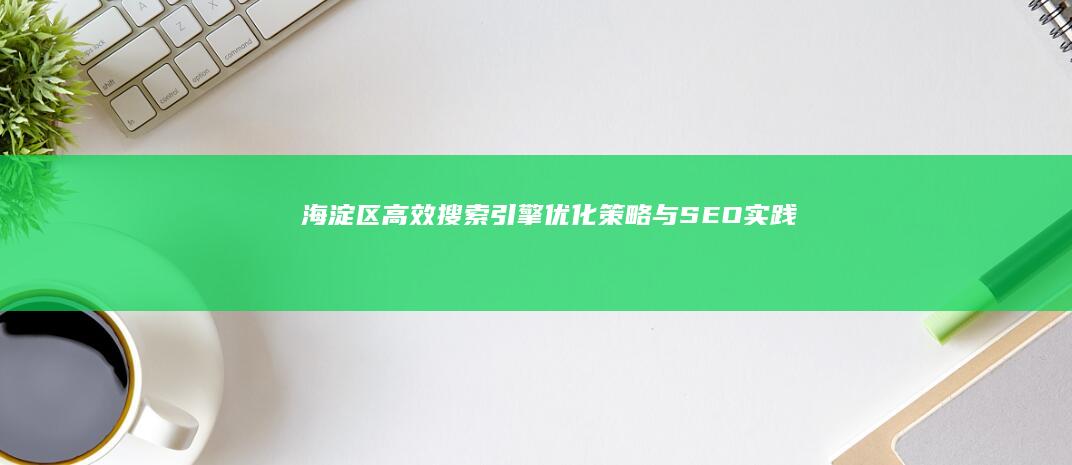 海淀区高效搜索引擎优化策略与SEO实践