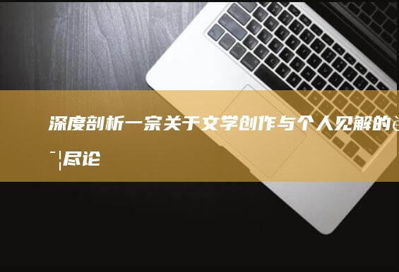 深度剖析：一宗关于文学创作与个人见解的详尽论述