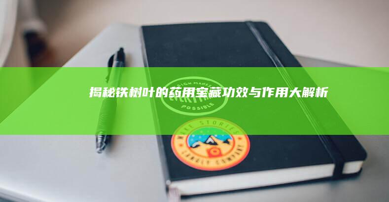 揭秘铁树叶的药用宝藏：功效与作用大解析