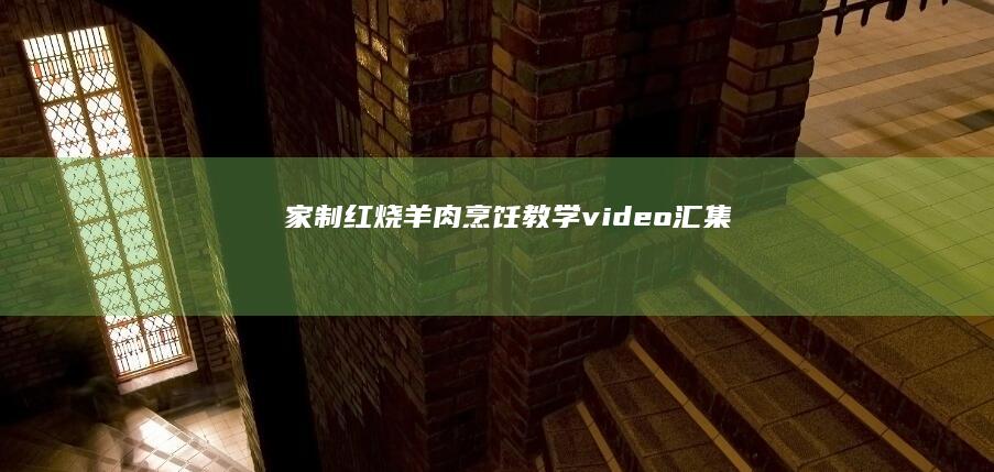 家制红烧羊肉烹饪教学video汇集